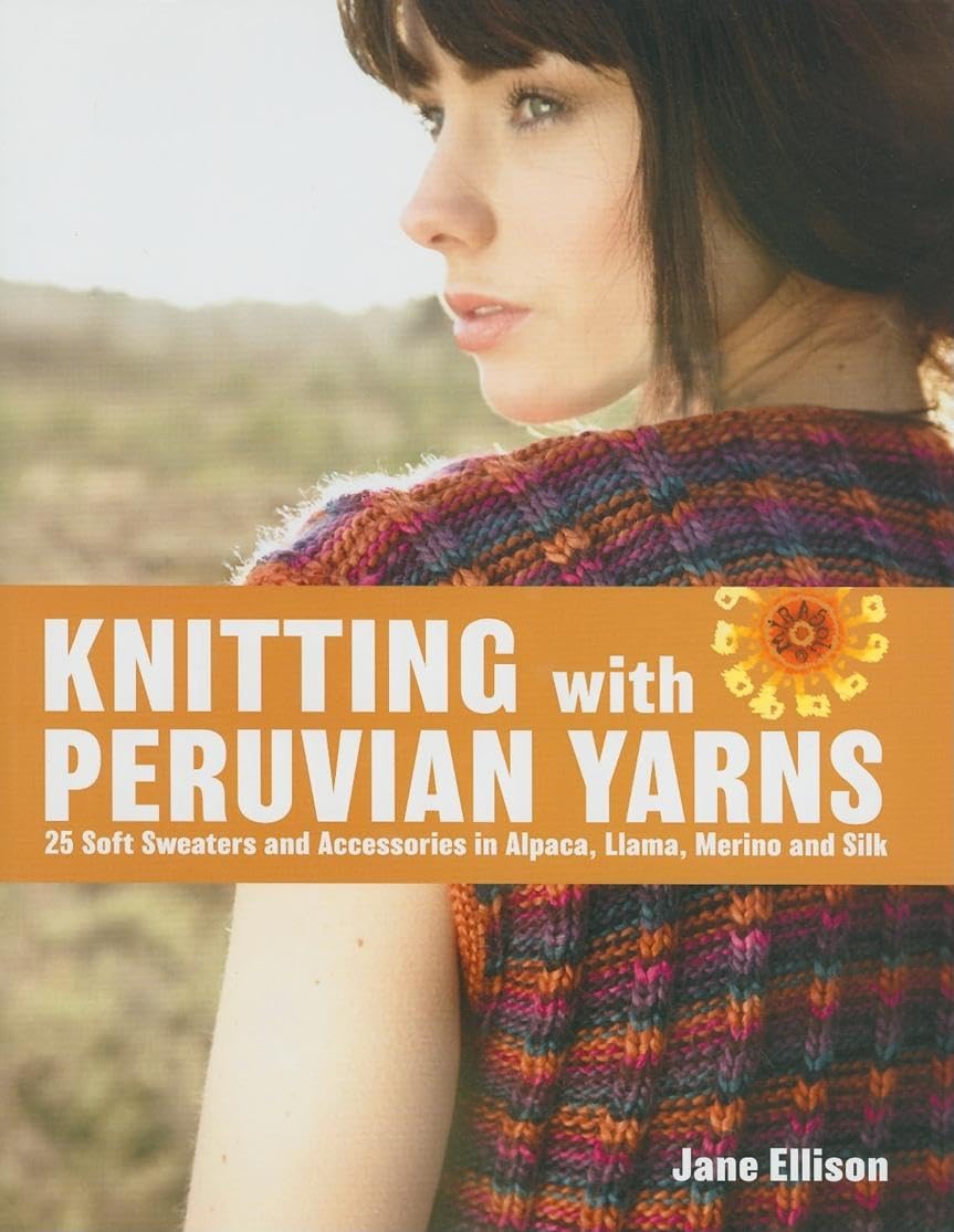 Knitting with Peruvian Yarns: 25 Soft Sweaters and Accessories in Alpaca, Llama, Merino and Silk Hobbies & Crafts
