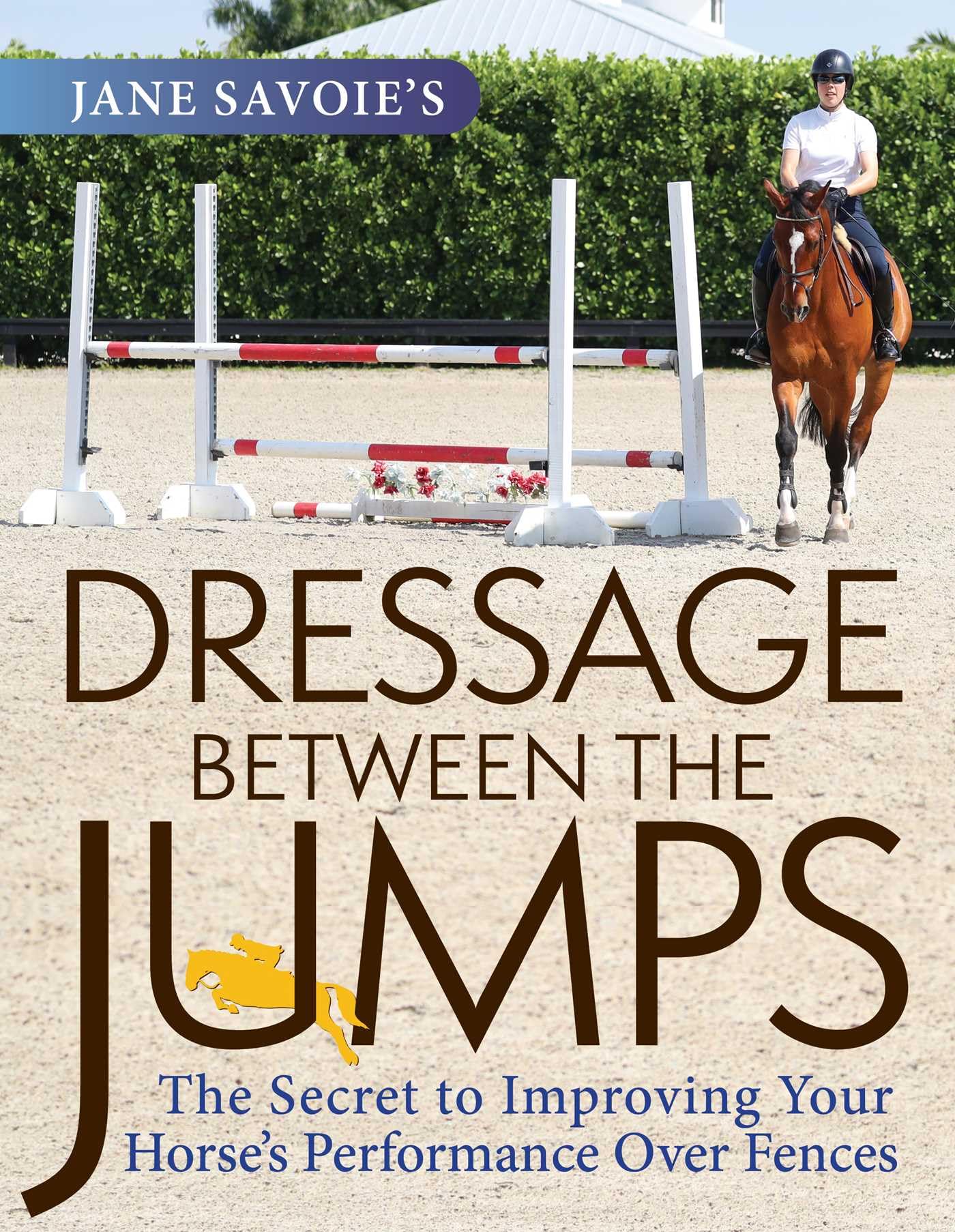 Jane Savoie's Dressage Between the Jumps: The Secret to Improving Your Horse's Performance Over Fences Pets