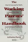 The Working Parents' Handbook: How to Succeed at Work, Raise Your Kids, Maintain a Home, and Still Have Time for You book