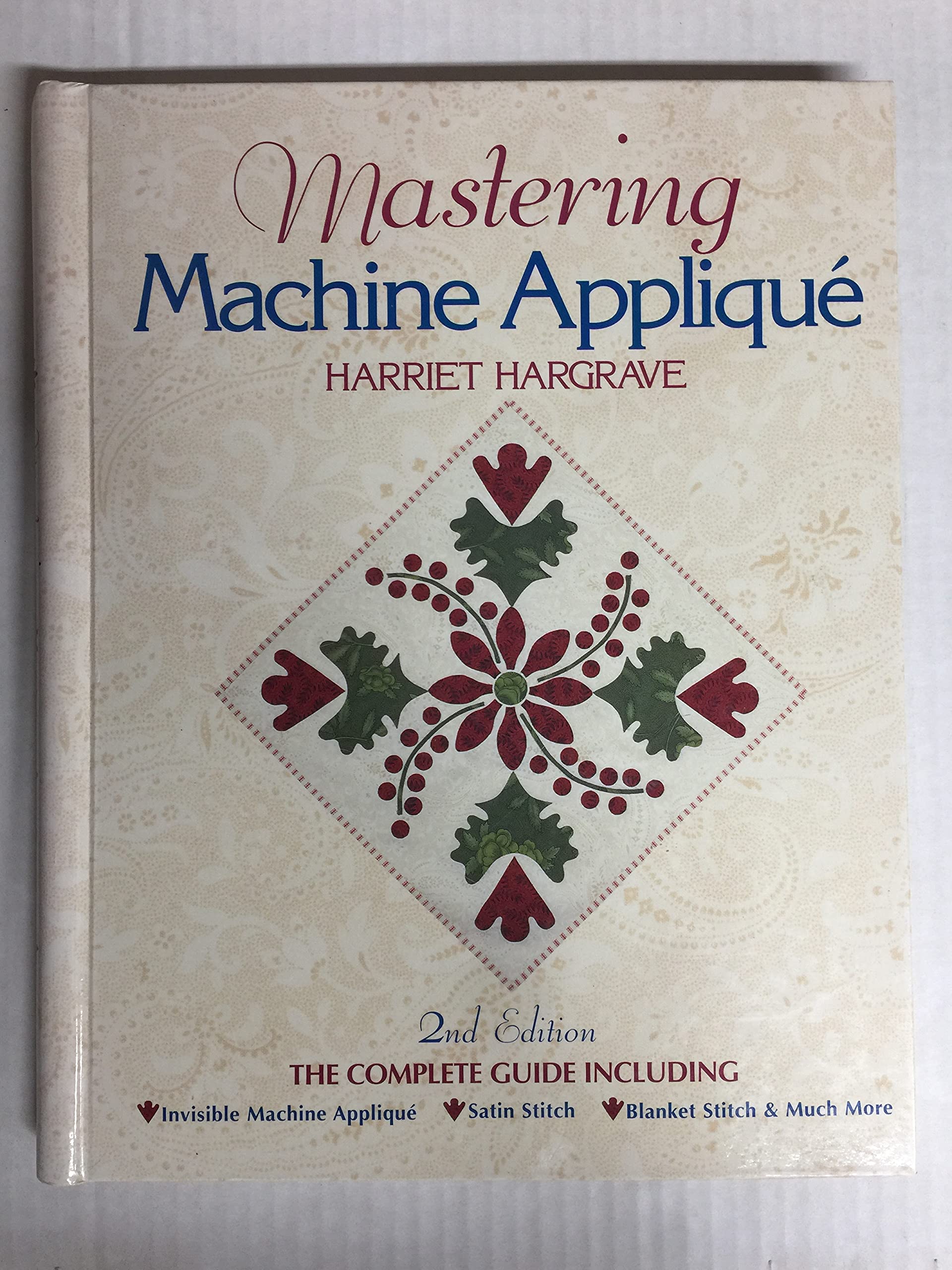 Mastering Machine Applique: The Complete Guide Including Invisible Machine Applique, Satin Stitch, Blanket Stitch & Much More Hobbies & Crafts