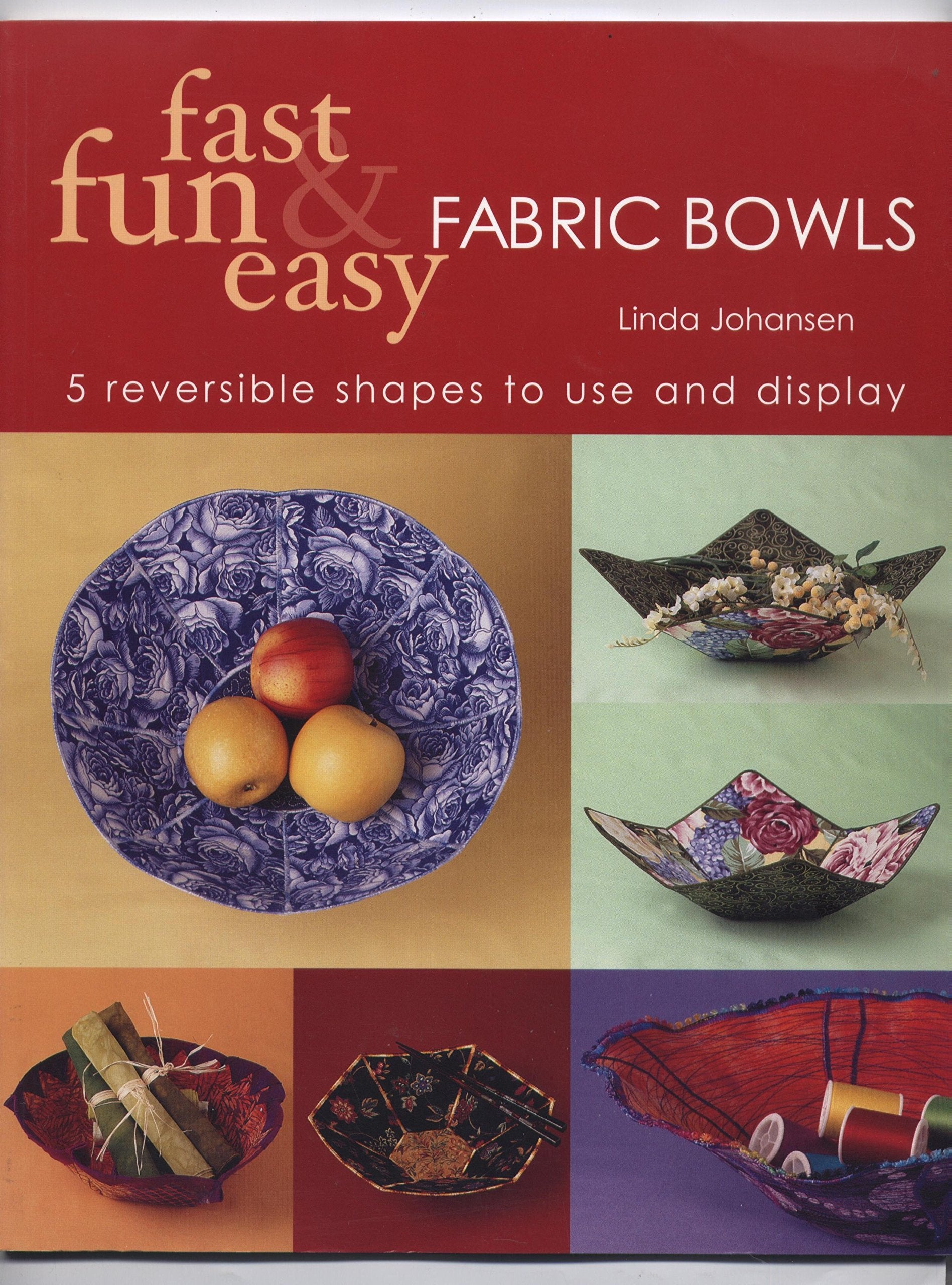 Fast, Fun & Easy Fabric Bowls: 5 Reversible Shapes to Use and Display Hobbies & Crafts