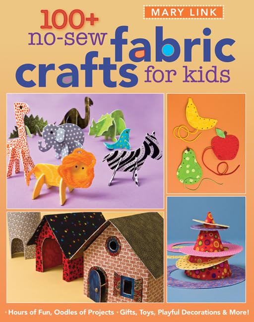 100+ No-sew Fabric Crafts for Kids: Hours of Fun, Oodles of Projects, Gifts, Toys, Playful Decorations & More! book