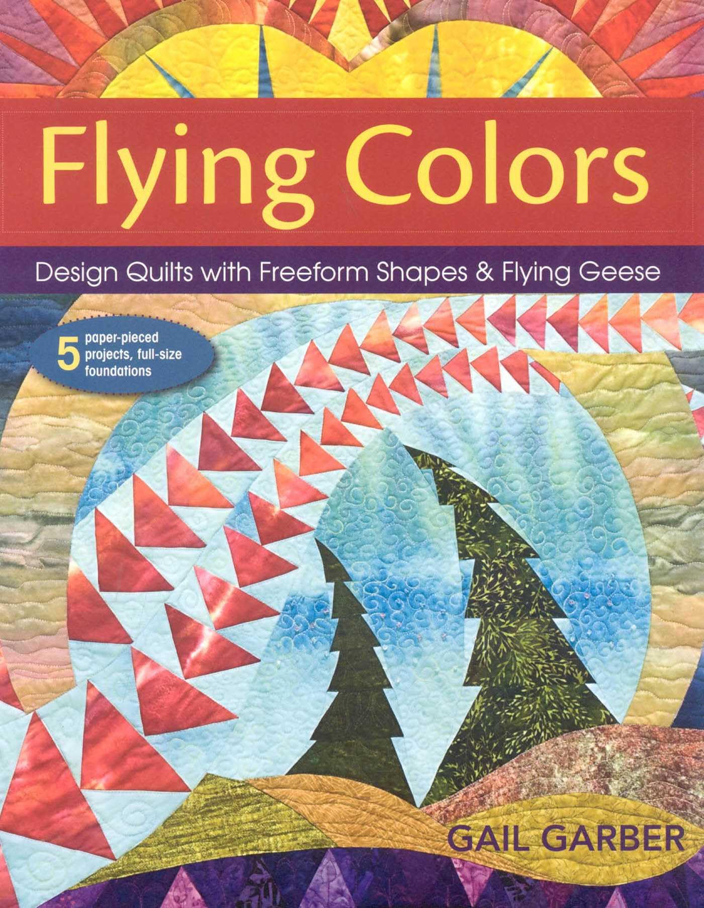 Flying Colors: Design Quilts With Freeform Shapes & Flying Geese Hobbies & Crafts