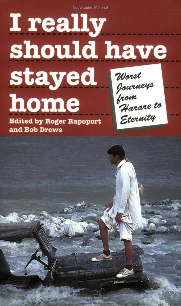 I Really Should Have Stayed Home: The Worst Journeys from Harare to Eternity: The World's Worst Vacations (Travel Literature Series) Essays & Short Stories