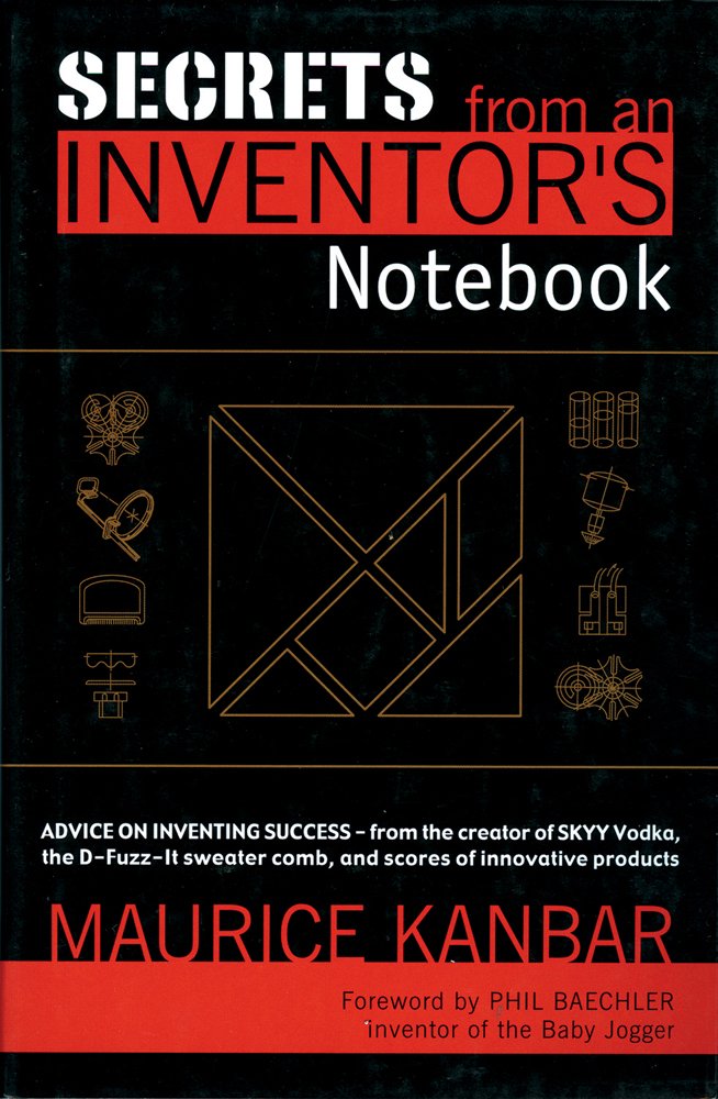 Secrets from an Inventor's Notebook: Advice on Inventing Success - From the Creator of Skyy Vodka, the D-Fuzz-It Sweater Comb, and Scores of Innovative Products Business, Finance & Career