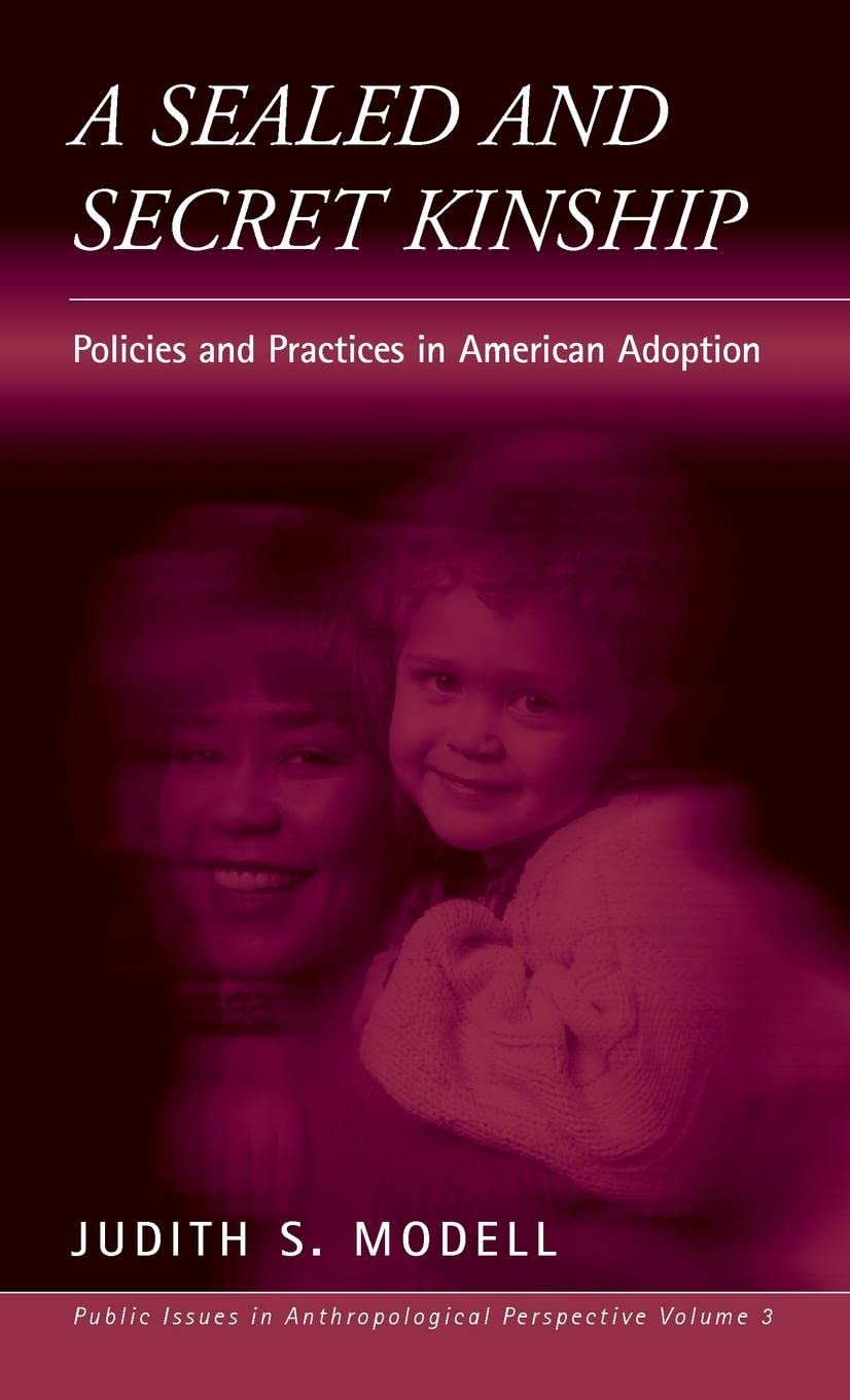 A Sealed and Secret Kinship: The Culture of Policies and Practices in American Adoption (PUBLIC ISSUES IN ANTHROPOLOGICAL PERSPECTIVES) Law