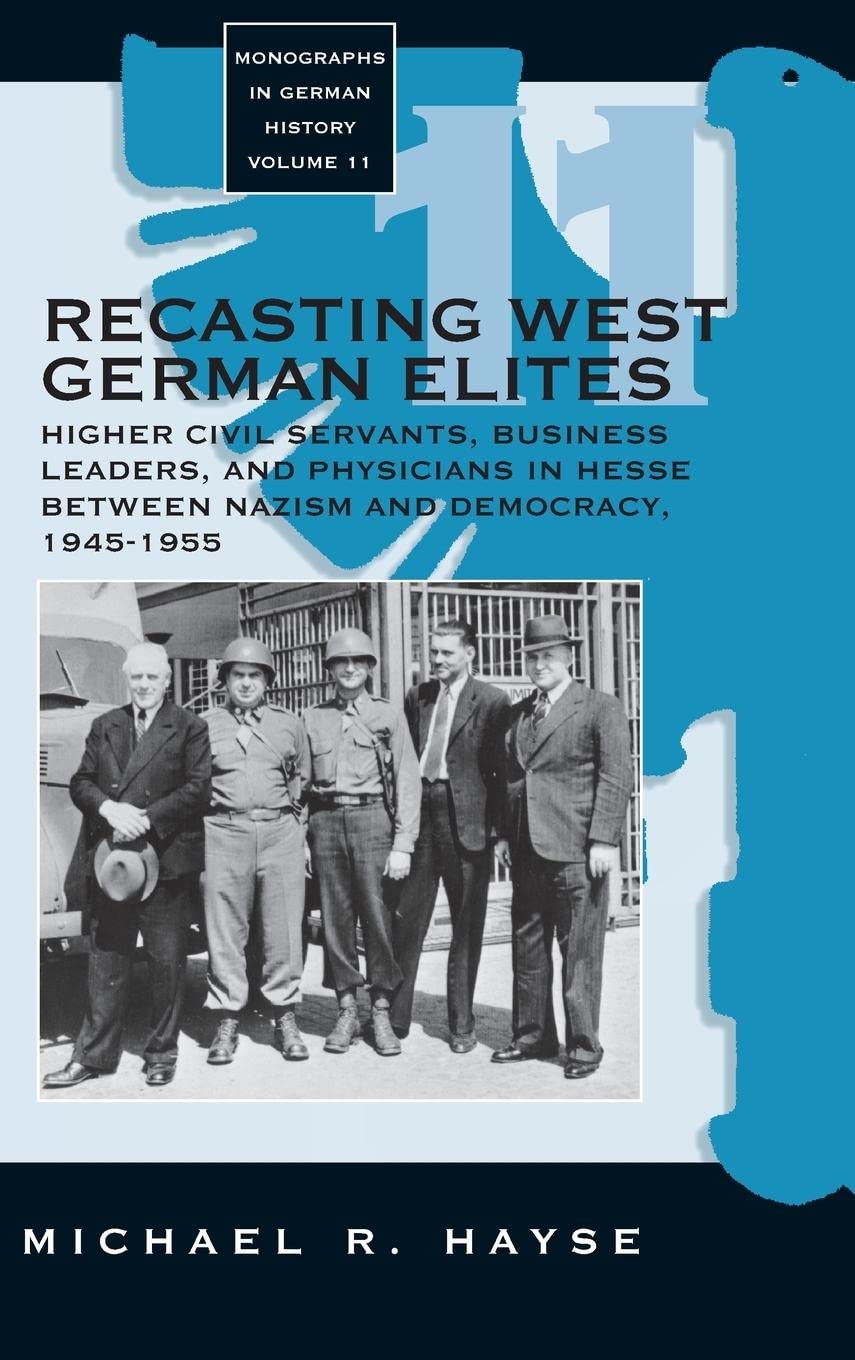Recasting West German Elites: Higher Civil Servants, Business Leaders, and Physicians in Hesse between Nazism and Democracy, 1945-1955 (Monographs in German History, 11) Social Sciences