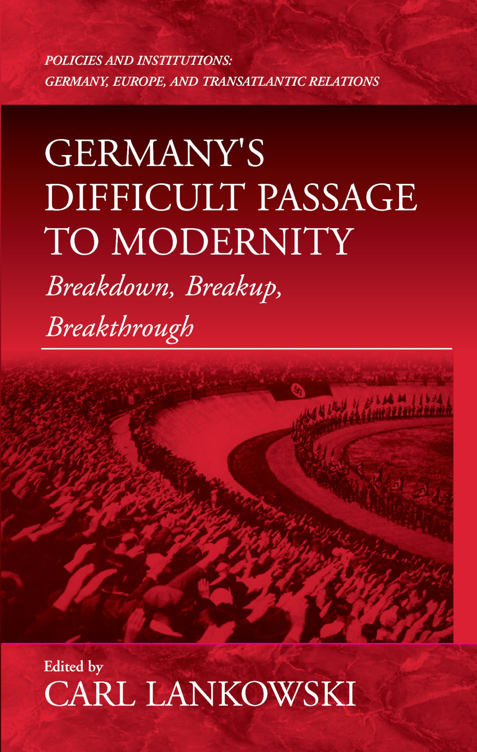Germany's Difficult Passage to Modernity: Breakdown, Breakup, Breakthrough (Policies and Institutions: Germany, Europe, and Transatlanti) Law