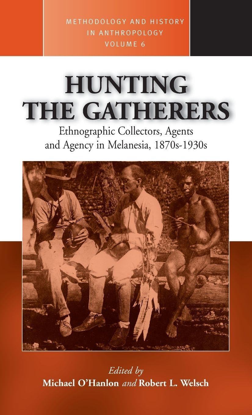 Hunting the Gatherers: Ethnographic Collectors, Agents, and Agency in Melanesia 1870s-1930s (Methodology & History in Anthropology) Social Sciences