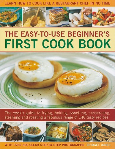 The Easy-To-Use Beginner's First Cook Book: The Cook's Guide to Frying, Baking, Poaching, Casseroling, Steaming and Roasting a Fabulous Range of 140 T Books