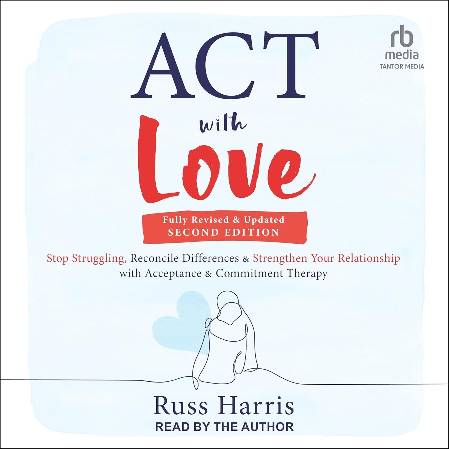Act With Love: Stop Struggling, Reconcile Differences, and Strengthen Your Relationship With Acceptance and Commitment Therapy Business, Finance & Career