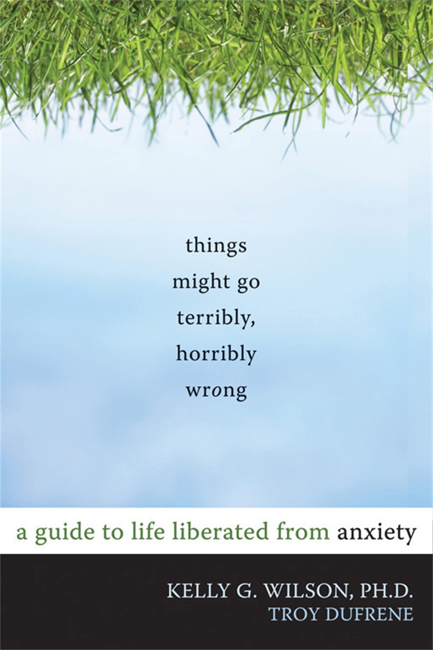 Things Might Go Terribly, Horribly Wrong: A Guide to Life Liberated from Anxiety Business, Finance & Career