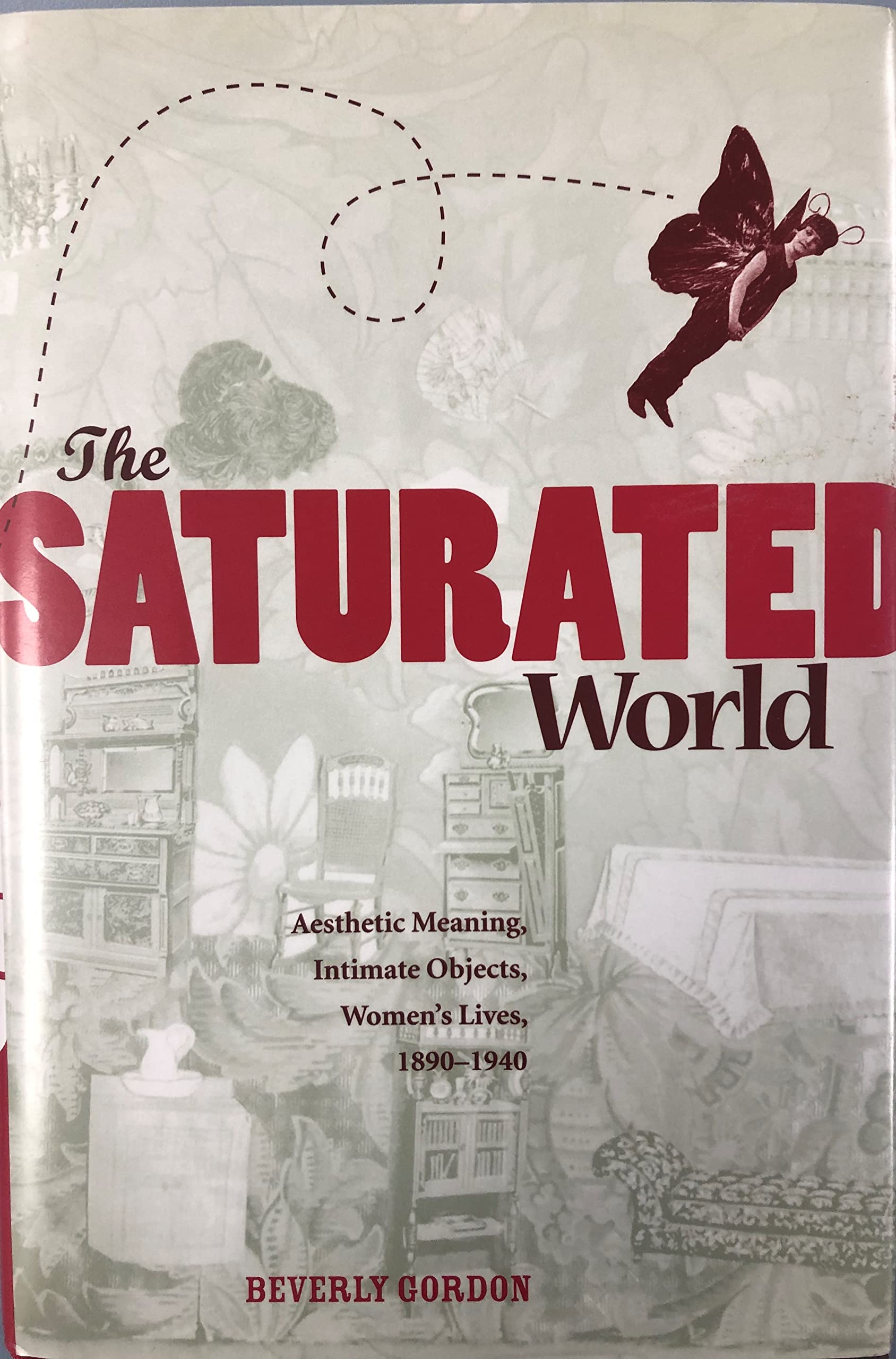 The Saturated World: Aesthetic Meaning, Intimate Objects, Women's Lives, 1890-1940 Books