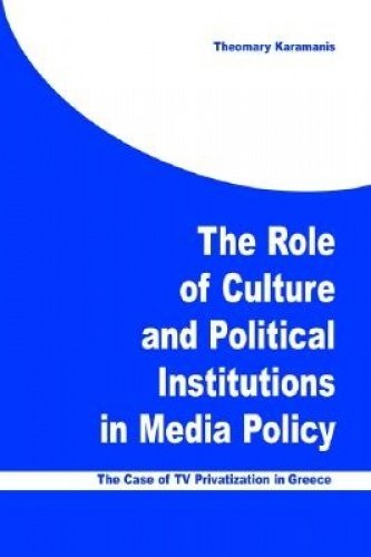 The Role of Culture and Political Institutions in Media Policy: The Case of TV Privatization in Greece (Hampton Press Communication Series. New Media) Media & Communication