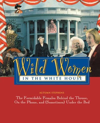 Wild Women in the White House: The Formidable Females Behind the Throne, on the Phone, and (Sometimes) Under the Bed (Wild Women Series) Social Sciences