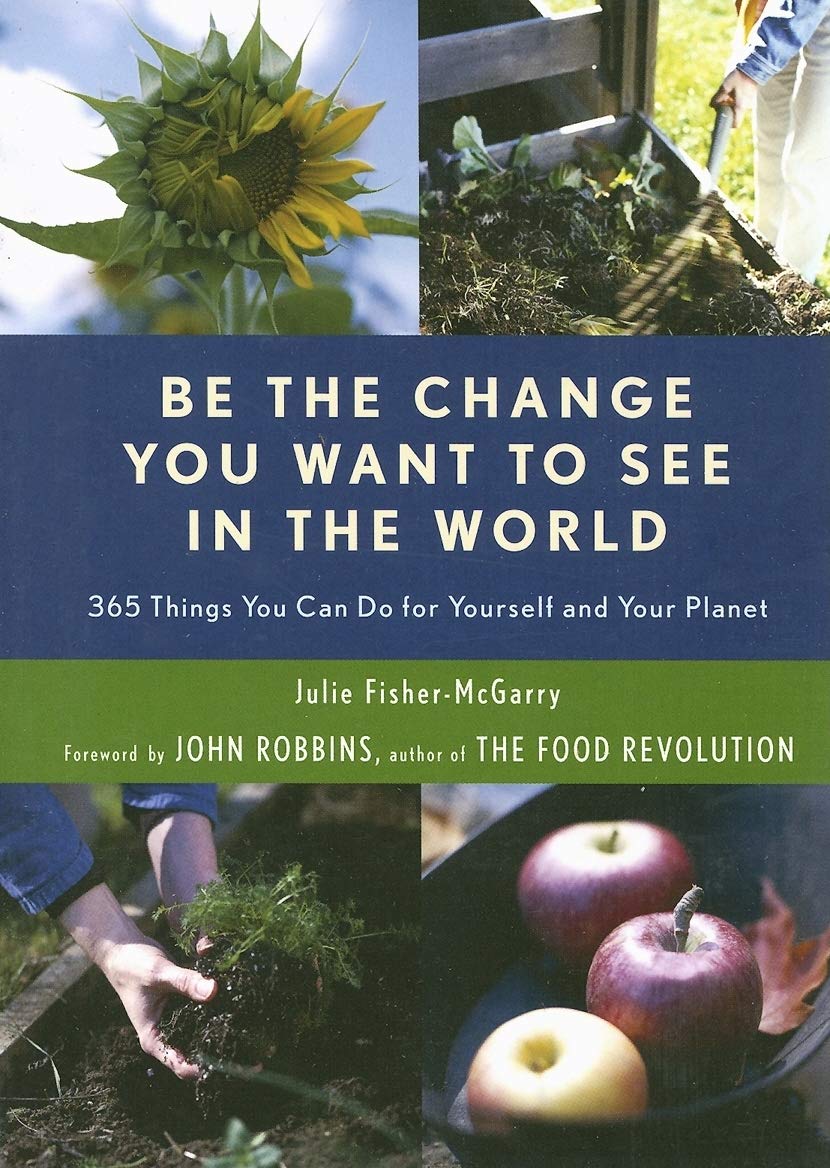 Be the Change You Want to See in the World: 365 Things You Can Do for Yourself and Your Planet (Environmental Gift For Fans of The Story of More) Business, Finance & Career