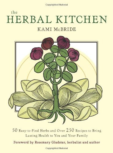 The Herbal Kitchen: 50 Easy-To-Find Herbs and Over 250 Recipes to Bring Lasting Health to You and Your Family Business, Finance & Career