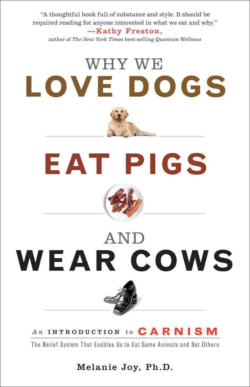 Why We Love Dogs, Eat Pigs, and Wear Cows: An Introduction to Carnism: The Belief System That Enables Us to Eat Some Animals and Not Others Books