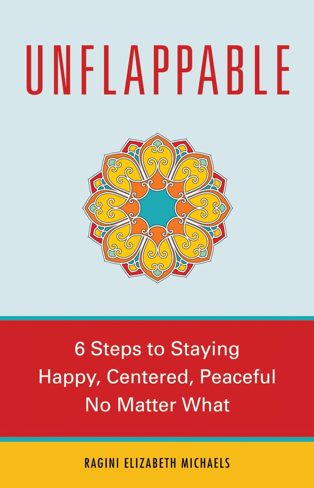 Unflappable: 6 Steps to Staying Happy, Centered, and Peaceful No Matter What: 6 Ways to Staying Happy, Centered, and Peaceful No Matter What Business, Finance & Career