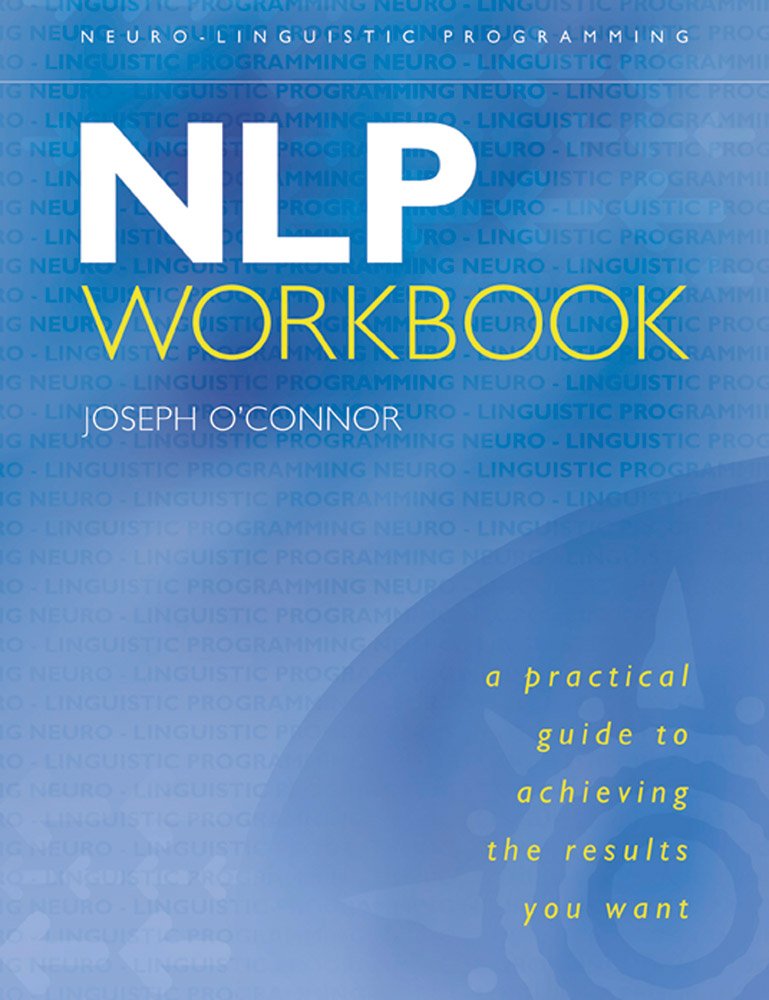 The NLP Workbook: A Practical Guide to Achieving the Results You Want Social Sciences