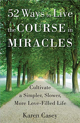 52 Ways to Live the Course in Miracles: Cultivate a Simpler, Slower, More Love-Filled Life (Affirmations, Meditations, Spirituality, Sobriety) Business, Finance & Career