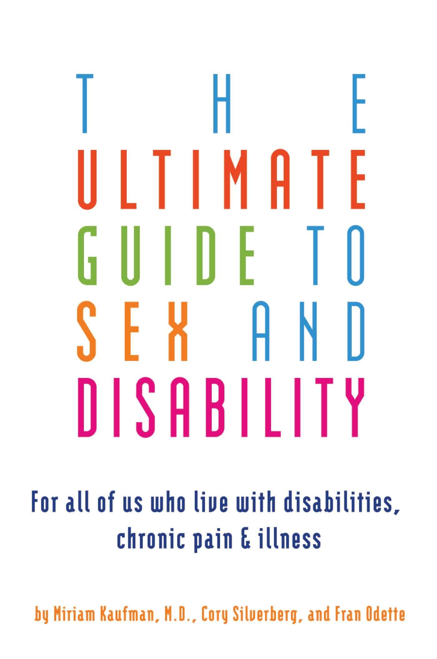 Ultimate Guide to Sex and Disability: For All of Us Who Live with Disabilities, Chronic Pain, and Illness Partnership & Love