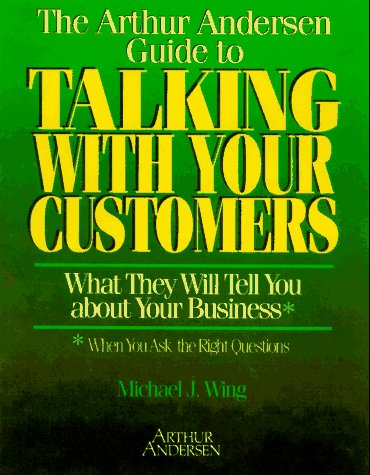 The Arthur Andersen Guide to Talking With Your Customers: What They Will Tell You About Your Business : When You Ask the Right Questions Business, Finance & Career