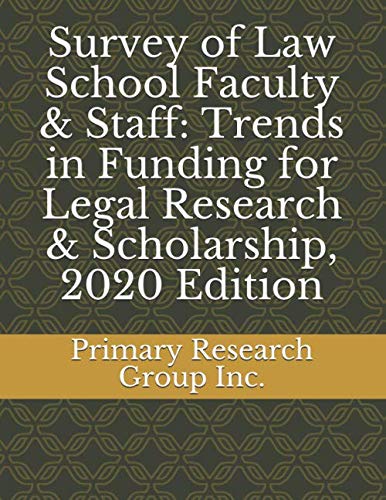 Survey of Law School Faculty & Staff: Trends in Funding for Legal Research & Scholarship, 2020 Edition Law