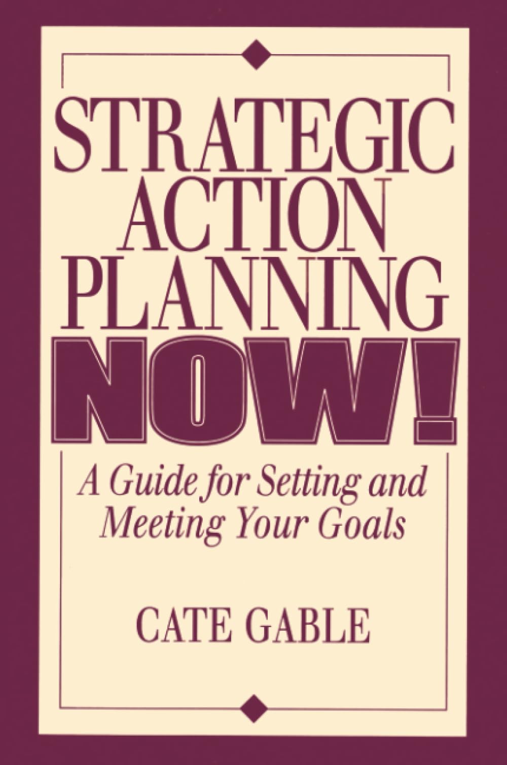 Strategic Action Planning Now Setting and Meeting Your Goals: A Guide for Setting and Meeting Your Goals Business, Finance & Career