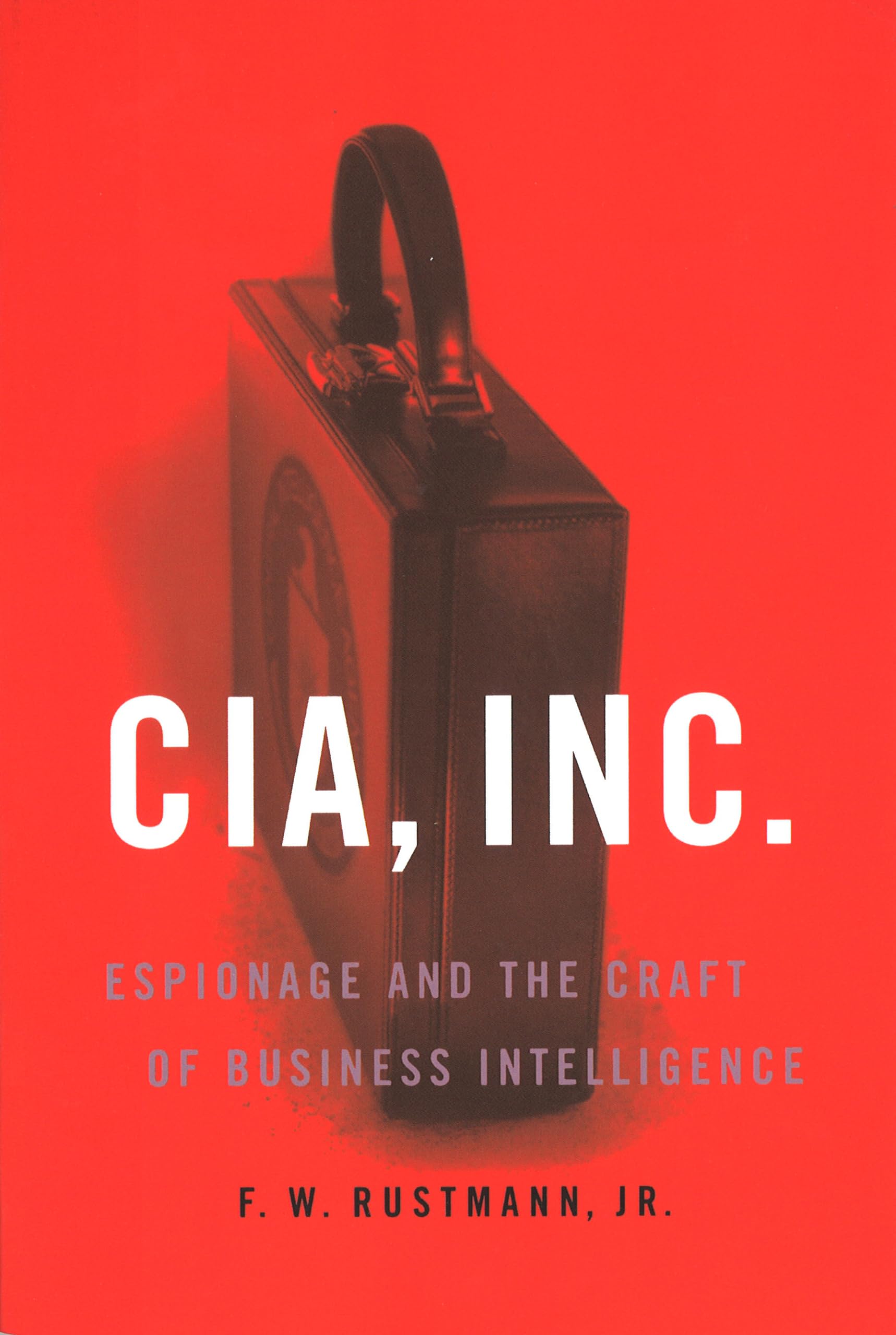CIA, Inc.: Espionage and the Craft of Business Intelligence Business, Finance & Career