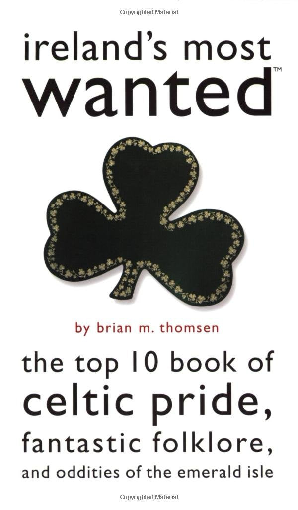 Ireland's Most Wanted: The Top 10 Book of Celtic Pride, Fantastic Folklore, and Oddities of the Emerald Isle Books