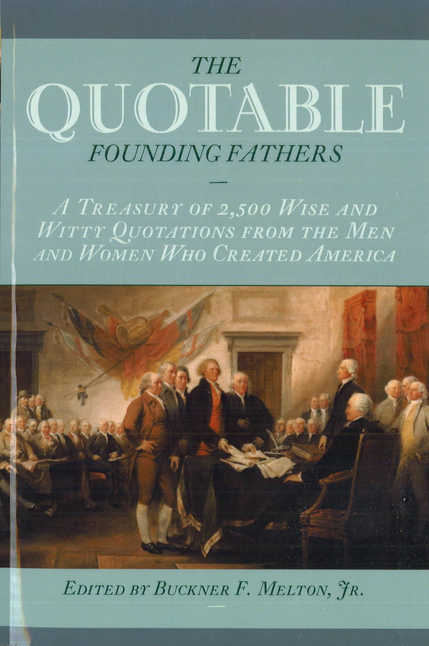 The Quotable Founding Fathers: A Treasury of 2,500 Wise and Witty Quotations from the Men and Women Who Created America General education