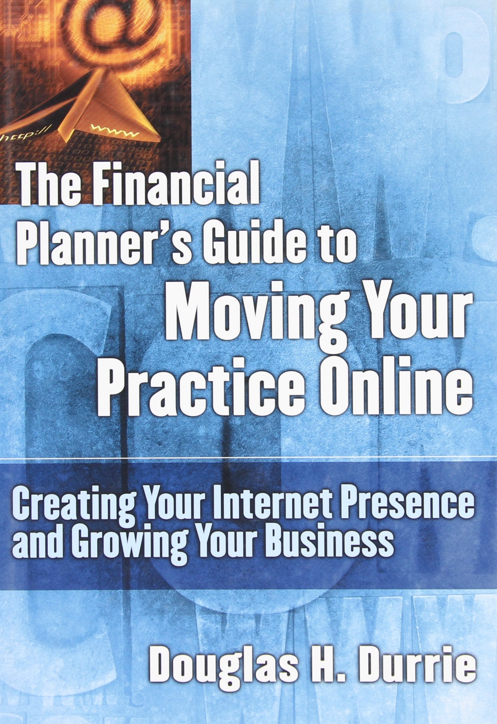 The Financial Planner's Guide to Moving Your Practice Online: Creating Your Internet Presence and Growing Your Business (Bloomberg Professional Library) Business, Finance & Career