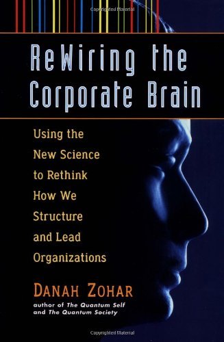 Rewiring the Corporate Brain: Using the New Science to Rethink How We Structure and Lead Organizations Business, Finance & Career