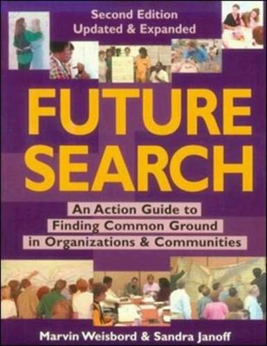 Future Search: An Action Guide to Finding Common Ground in Organizations and Communities Business, Finance & Career