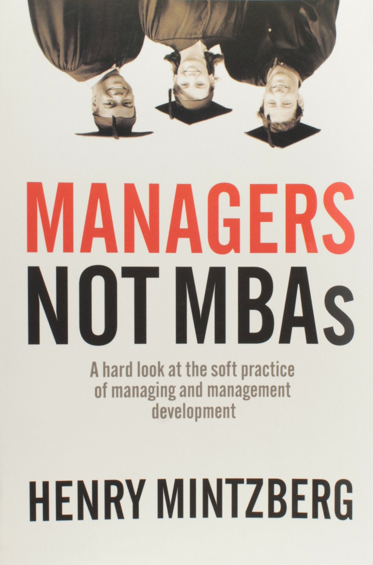 Managers Not MBAs: A Hard Look At The Soft Practice Of Managing And Management Development Law