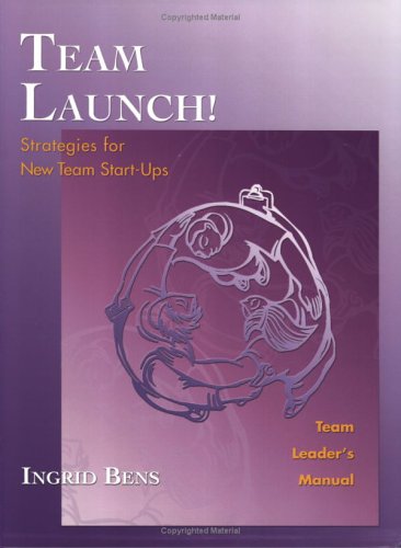 Team Launch! Team Leader's Manual: Strategies for New Team Start-Ups Business, Finance & Career