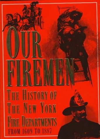 Our Firemen: A History of the New York Fire Departments, Volunteer and Paid, from 1609 to 1887 book