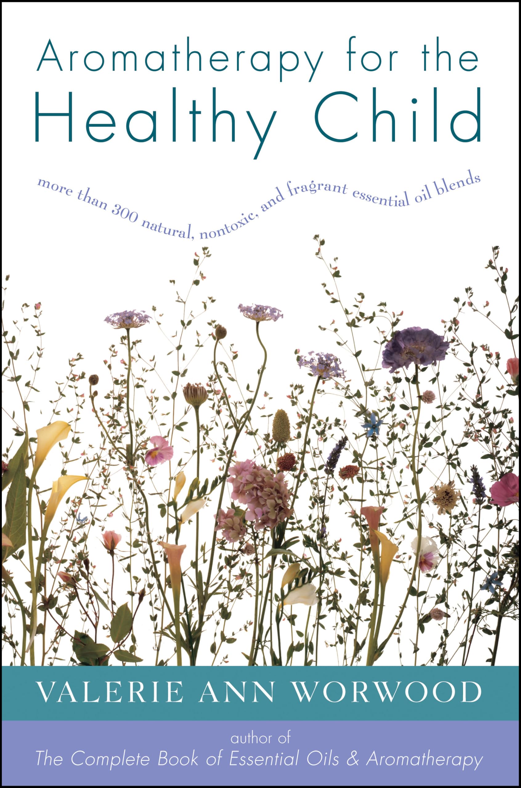 Aromatherapy for the Healthy Child: More Than 300 Natural, Nontoxic, and Fragrant Essential Oil Blends Medicine