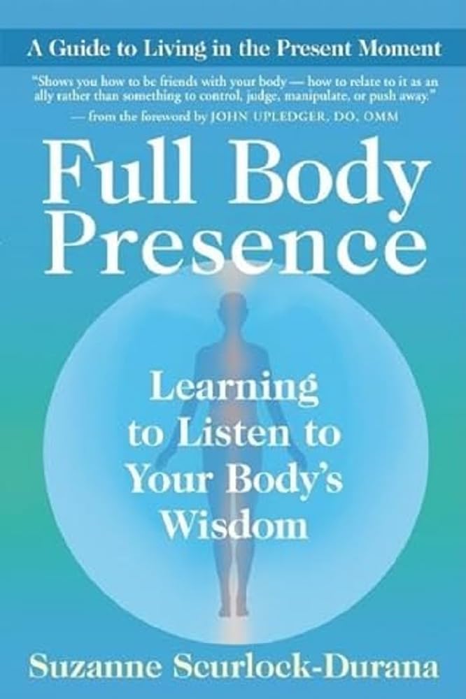 Full Body Presence: Learning to Listen to Your Body's Wisdom Medicine