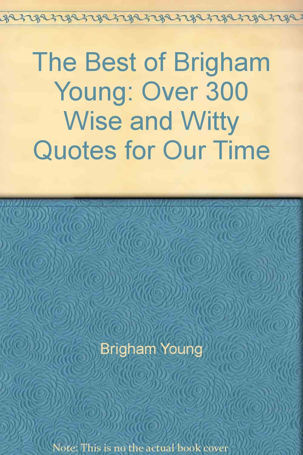 The best of Brigham Young: Over 300 wise and witty quotes for our time Books