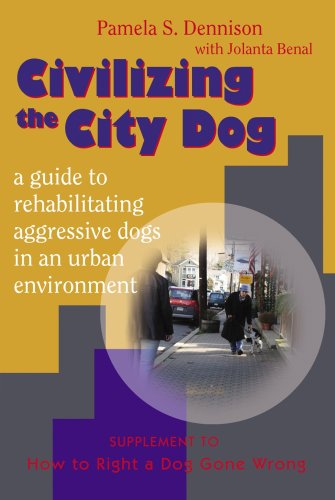 Civilizing the City Dog: A Guide to Rehabilitating Aggressive Dogs in an Urban Environment Pets
