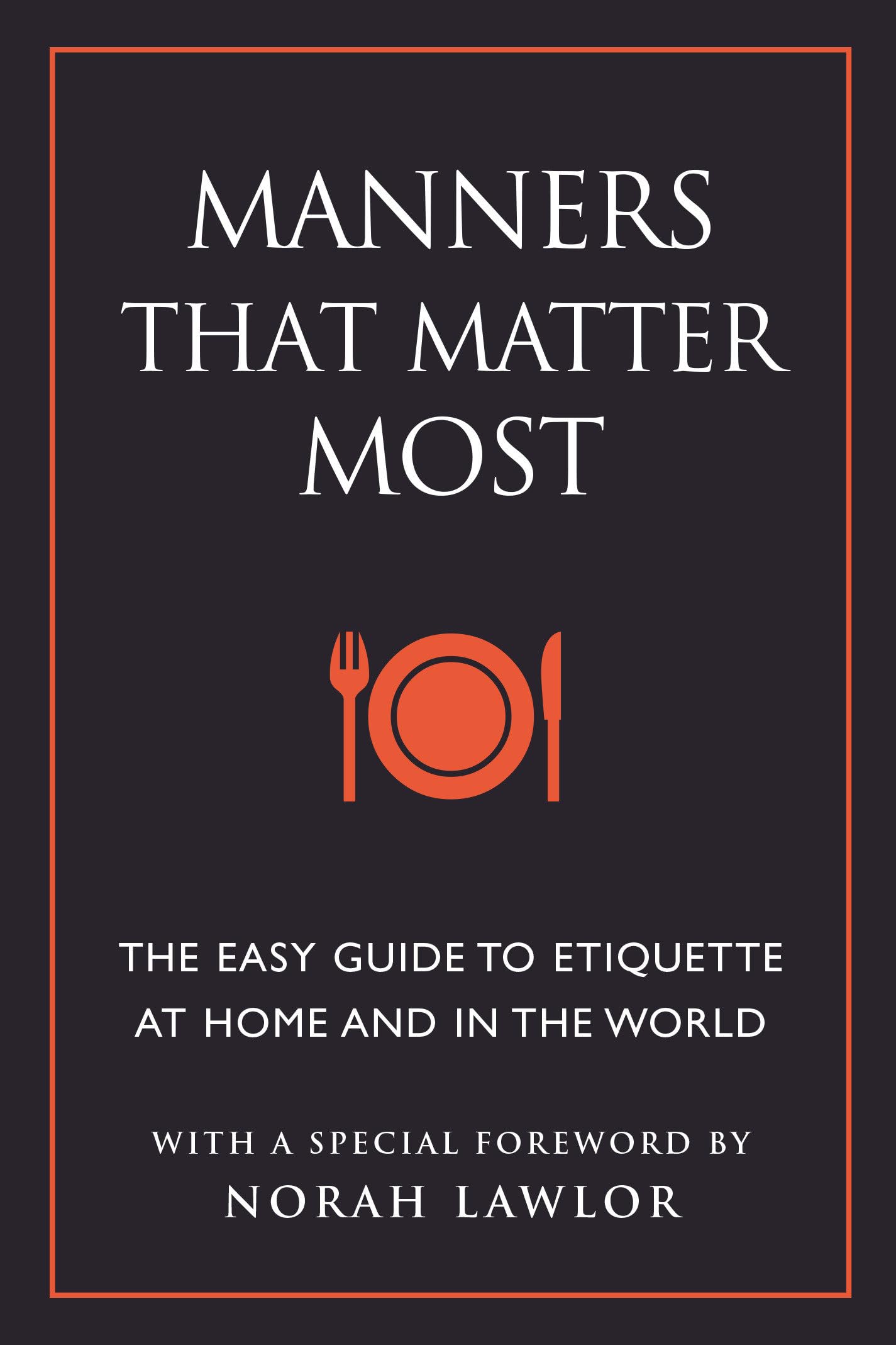 Manners That Matter Most: The Easy Guide to Etiquette At Home and In the World Business, Finance & Career