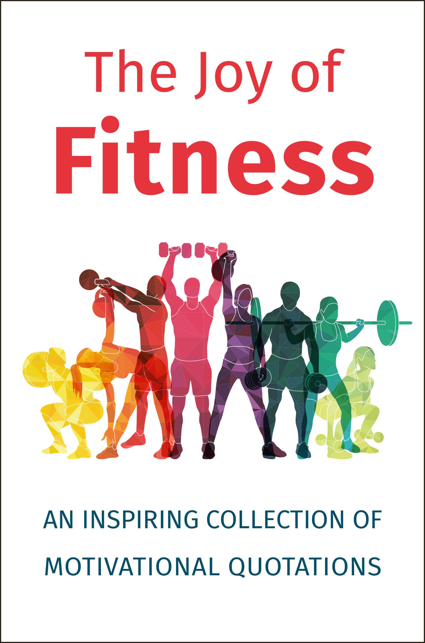 The Joy of Fitness: An Inspiring Collection of Motivational Quotations Business, Finance & Career