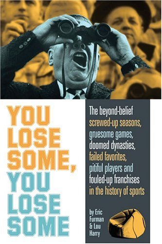 You Lose Some, You Lose Some: The Beyond-Belief Screwed-Up Seasons, Guresome Games, Doomed Dynasties, Failed Favorites, Pitiful Players, and Fouled-Up Franchises in the History of Sports Leisure & Fun