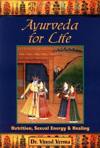 Ayurveda for Life: Nutrition, Sexual Energy & Healing Medicine
