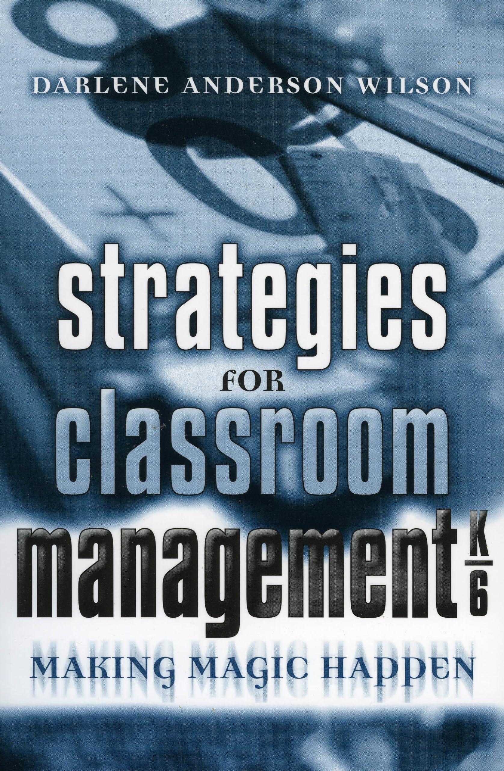 Strategies for Classroom Management, K-6: Making Magic Happen Education & Training