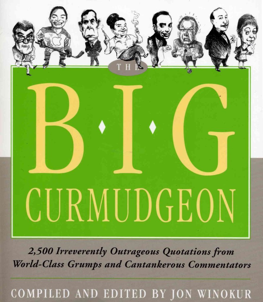 Big Curmudgeon: 2,500 Outrageously Irreverent Quotations from World-Class Grumps and Cantankerous Commentators: 2500 Outrageously Irreverent ... Grumps and Cantankerous Commentators Contemporary literature