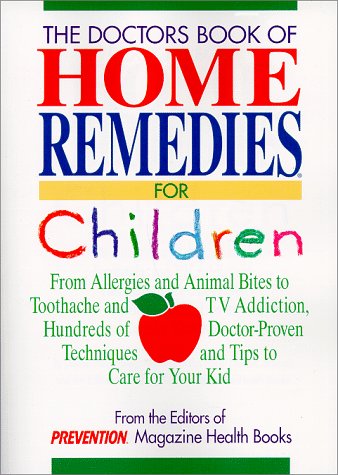 The Doctors Book of Home Remedies for Children: From Allergies and Animal Bites to Toothache and TV Addiction, Hundreds of Doctor-Proven Techniques and Tips to Care for Your Kid book