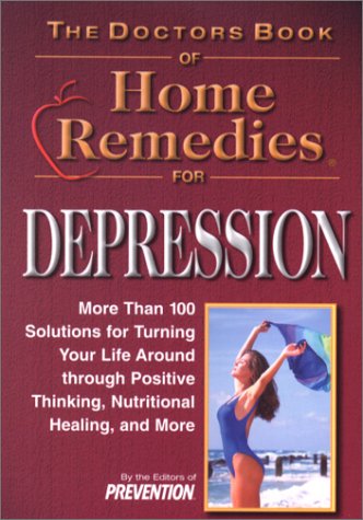 The Doctors Book of Home Remedies for Depression: More Than 100 Solutions for Turning Your Life Around Through Positive Thinking, Nutritional Healing, and More Medicine